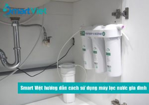 Smart Việt hướng dẫn cách sử dụng máy lọc nước gia đình